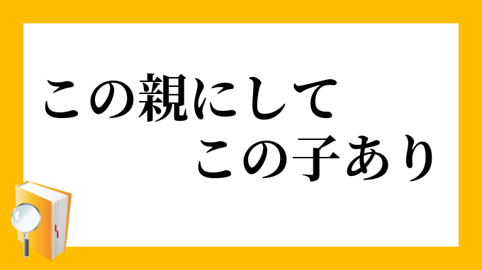 この親にしてこの子あり」(このおやにしてこのこあり)の意味