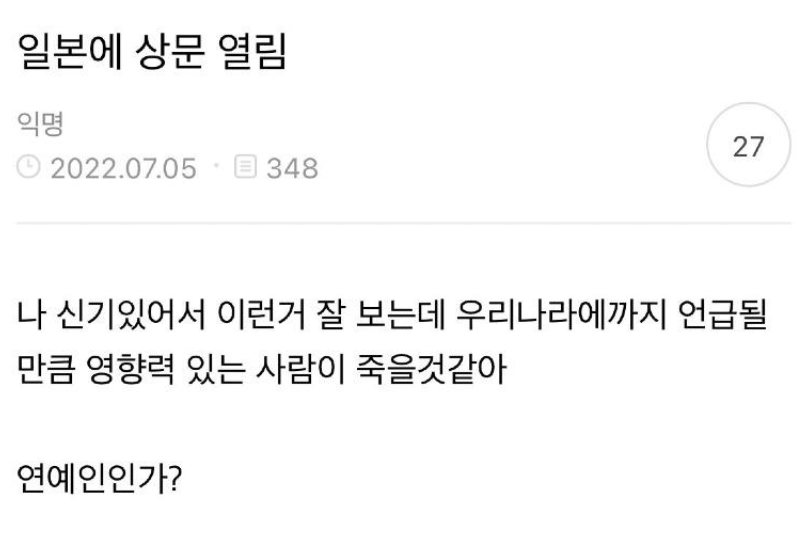 8일 오전 일본 아베 신조 전 총리가 산탄총에 맞아 심폐정지 상태가 된 가운데, 3일 전 한국 온라인 커뮤니티에 올라온 ‘예언글’이 눈길을 끌고 있다.
아베 전 총리는 8일 오전 11시 40분께 나라시에서 참의