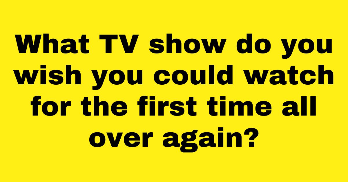 add a heading 9.jpg - People Reveal Which TV Shows They Wish They Could Watch For The First Time All Over Again